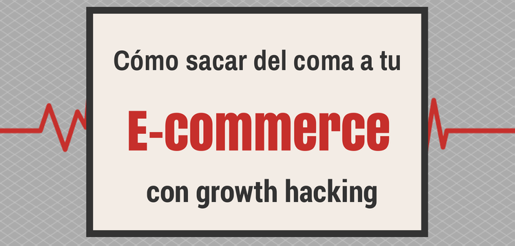 Cómo usar el growth hacking para sacar del coma a tu e-commerce